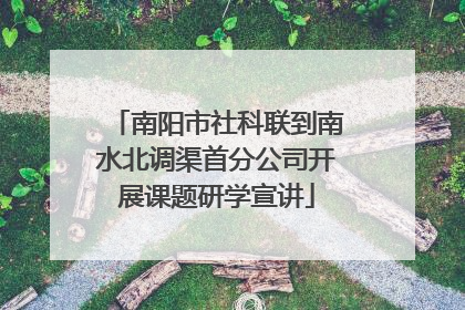 南阳市社科联到南水北调渠首分公司开展课题研学宣讲
